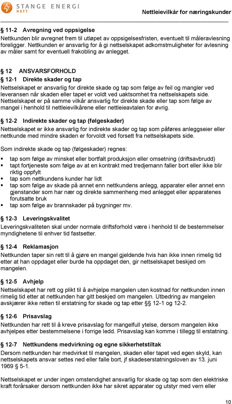 12 ANSVARSFORHOLD 12-1 Direkte skader og tap Nettselskapet er ansvarlig for direkte skade og tap som følge av feil og mangler ved leveransen når skaden eller tapet er voldt ved uaktsomhet fra