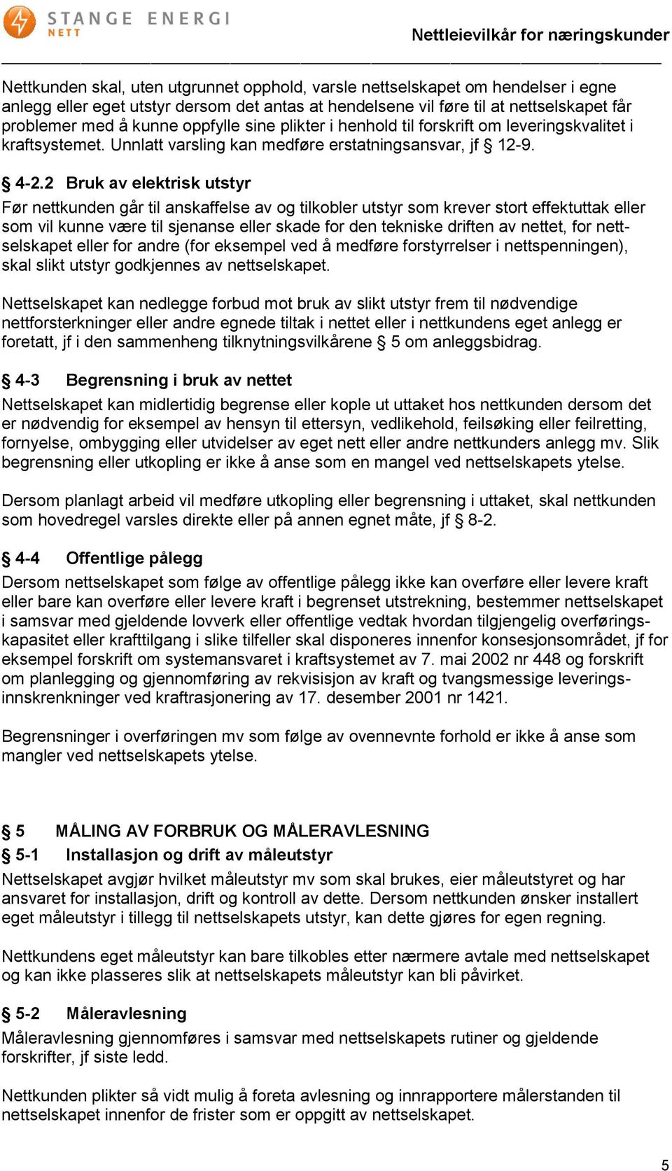 2 Bruk av elektrisk utstyr Før nettkunden går til anskaffelse av og tilkobler utstyr som krever stort effektuttak eller som vil kunne være til sjenanse eller skade for den tekniske driften av nettet,