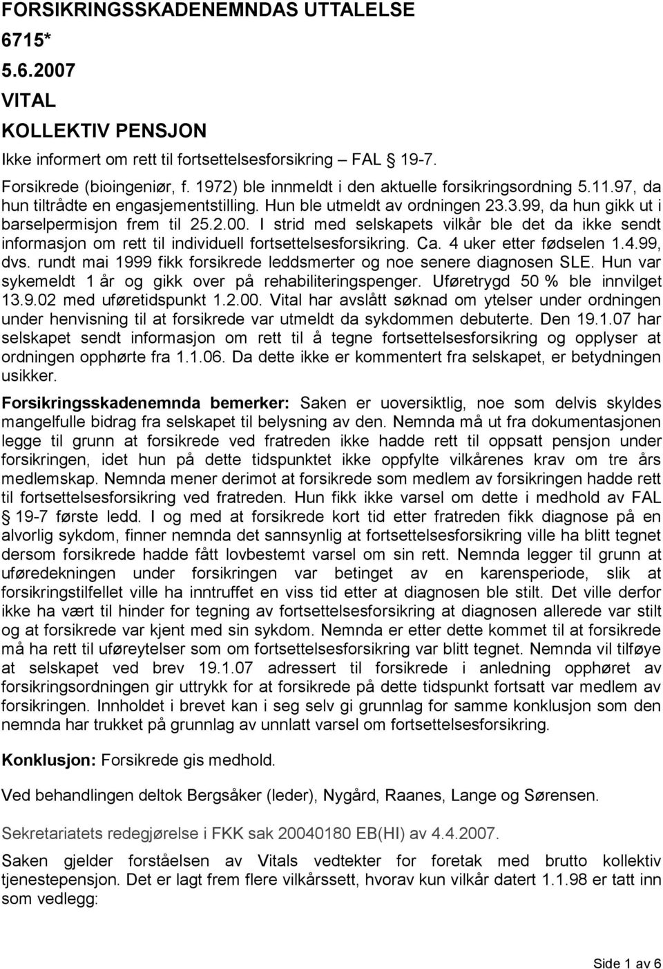 I strid med selskapets vilkår ble det da ikke sendt informasjon om rett til individuell fortsettelsesforsikring. Ca. 4 uker etter fødselen 1.4.99, dvs.