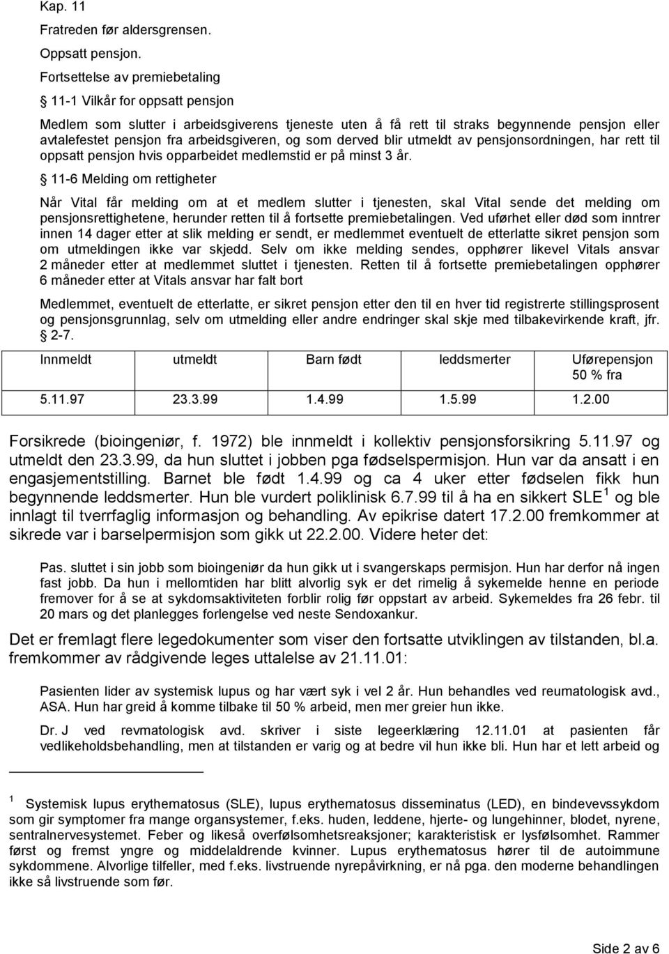 arbeidsgiveren, og som derved blir utmeldt av pensjonsordningen, har rett til oppsatt pensjon hvis opparbeidet medlemstid er på minst 3 år.