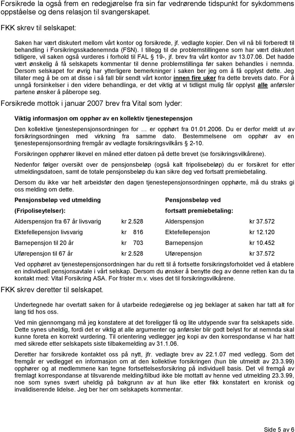 I tillegg til de problemstillingene som har vært diskutert tidligere, vil saken også vurderes i forhold til FAL 19-, jf. brev fra vårt kontor av 13.07.06.