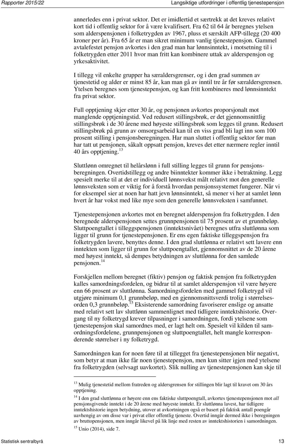 Fra 62 til 64 år beregnes ytelsen som alderspensjonen i folketrygden av 1967, pluss et særskilt AFP-tillegg (20 400 kroner per år). Fra 65 år er man sikret minimum vanlig tjenestepensjon.