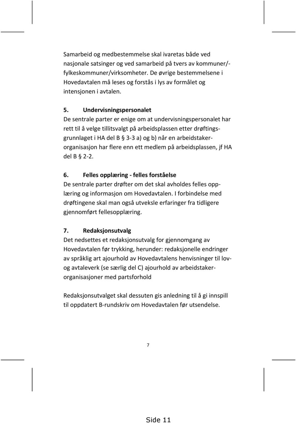 Undervisningspersonalet De sentrale parter er enige om at undervisningspersonalet har rett til å velge tillitsvalgt på arbeidsplassen etter drøftingsgrunnlaget i HA del B 3-3 a) og b) når en