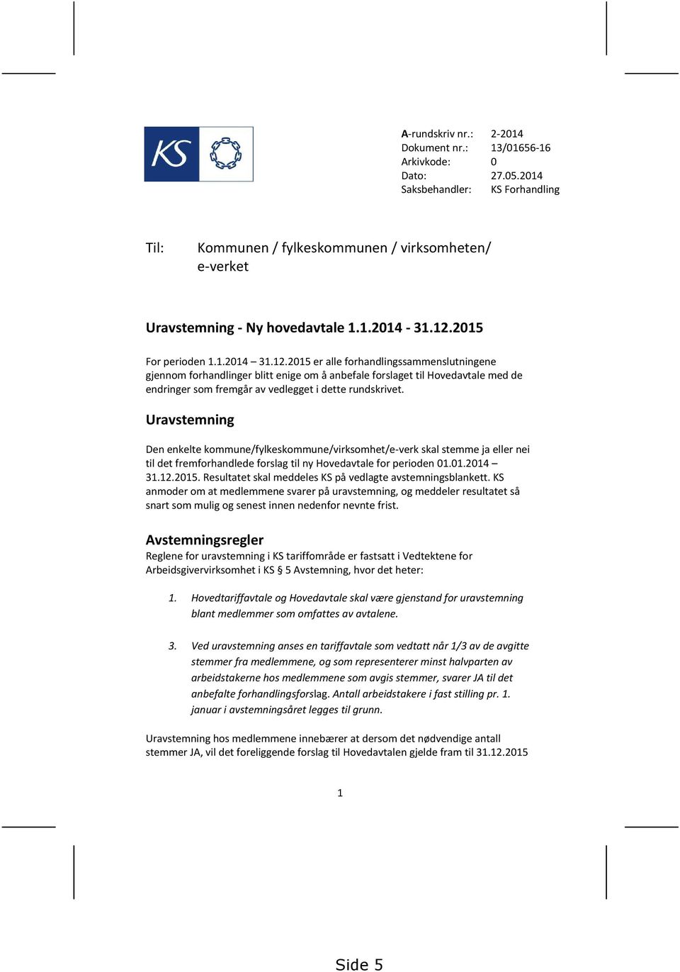 Uravstemning Den enkelte kommune/fylkeskommune/virksomhet/e-verk skal stemme ja eller nei til det fremforhandlede forslag til ny Hovedavtale for perioden 01.01.2014 31.12.2015.