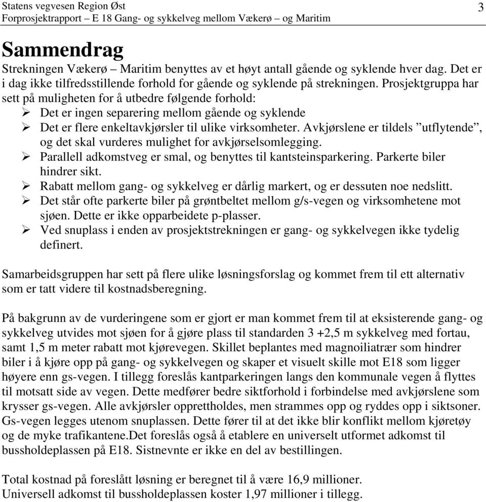 Avkjørslene er tildels utflytende, og det skal vurderes mulighet for avkjørselsomlegging. Parallell adkomstveg er smal, og benyttes til kantsteinsparkering. Parkerte biler hindrer sikt.