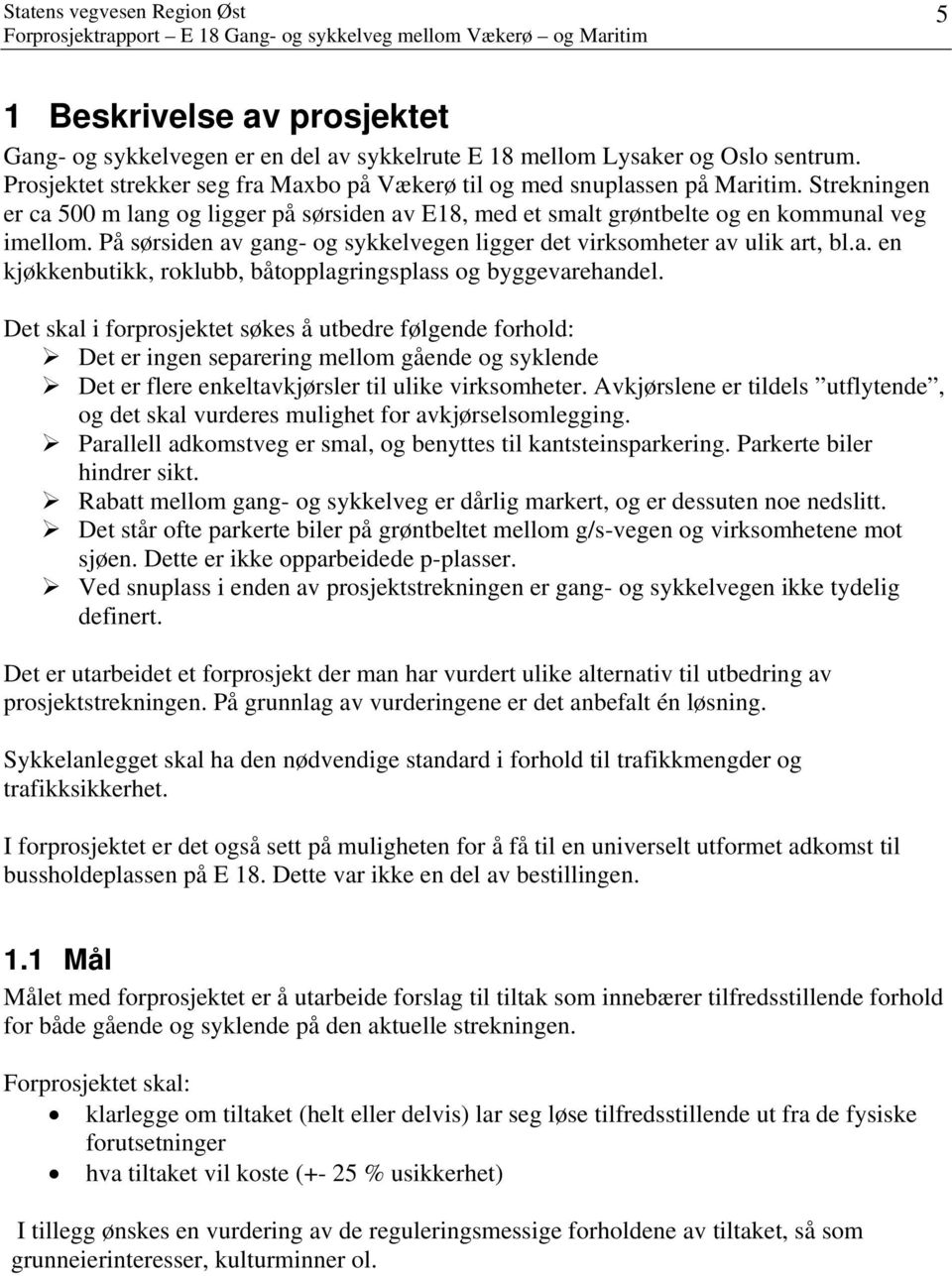 Det skal i forprosjektet søkes å utbedre følgende forhold: Det er ingen separering mellom gående og syklende Det er flere enkeltavkjørsler til ulike virksomheter.