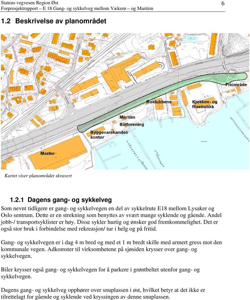 Det er også stor bruk i forbindelse med rekreasjon/ tur i helg og på fritid. Gang- og sykkelvegen er i dag 4 m bred og med et 1 m bredt skille med armert gress mot den kommunale vegen.