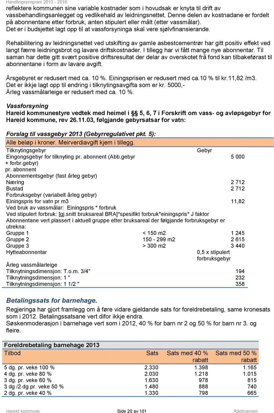 Rehabilitering av leidningsnettet ved utskifting av gamle asbestcementrør har gitt positiv effekt ved langt færre leidningsbrot og lavare driftskostnader. I tillegg har vi fått mange nye abonnentar.