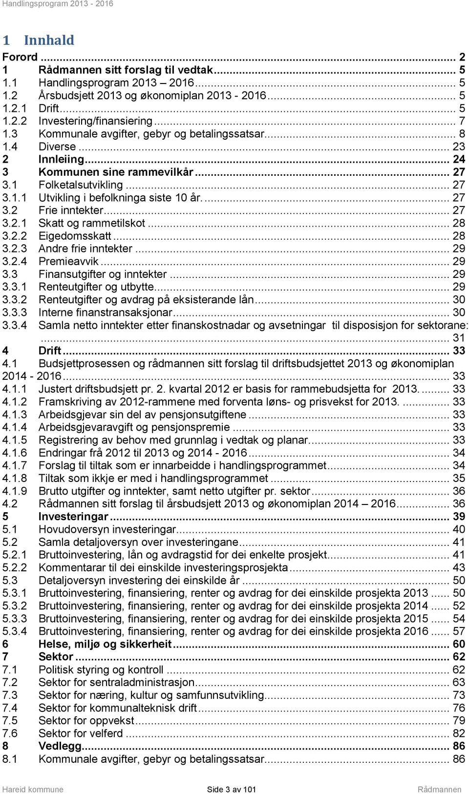 .. 27 3.2.1 Skatt og rammetilskot... 28 3.2.2 Eigedomsskatt... 28 3.2.3 Andre frie inntekter... 29 3.2.4 Premieavvik... 29 3.3 Finansutgifter og inntekter... 29 3.3.1 Renteutgifter og utbytte... 29 3.3.2 Renteutgifter og avdrag på eksisterande lån.