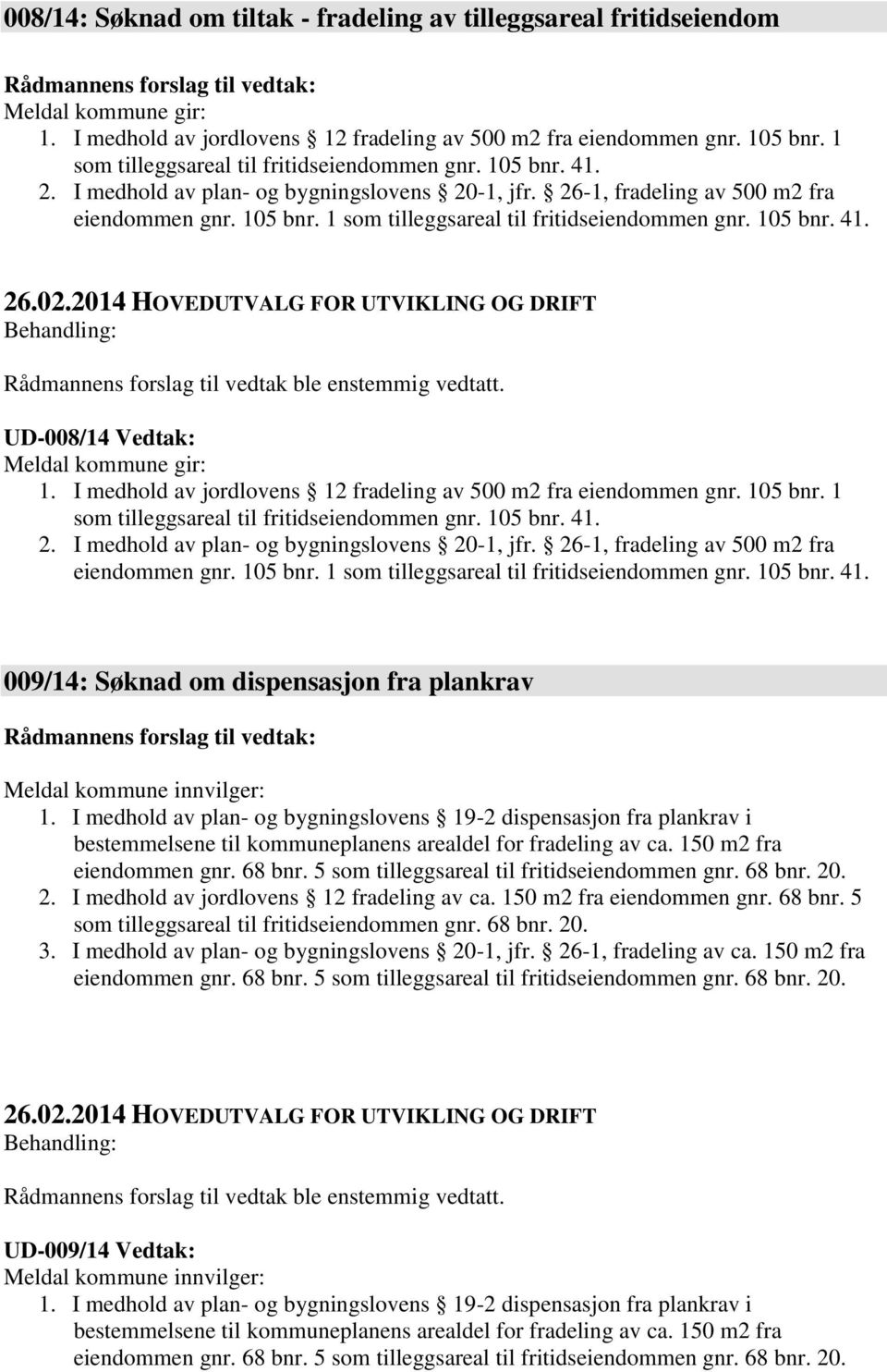 105 bnr. 41. UD-008/14 Vedtak: Meldal kommune gir: 1. I medhold av jordlovens 12 fradeling av 500 m2 fra eiendommen gnr. 105 bnr.  105 bnr. 41. 009/14: Søknad om dispensasjon fra plankrav Meldal kommune innvilger: 1.