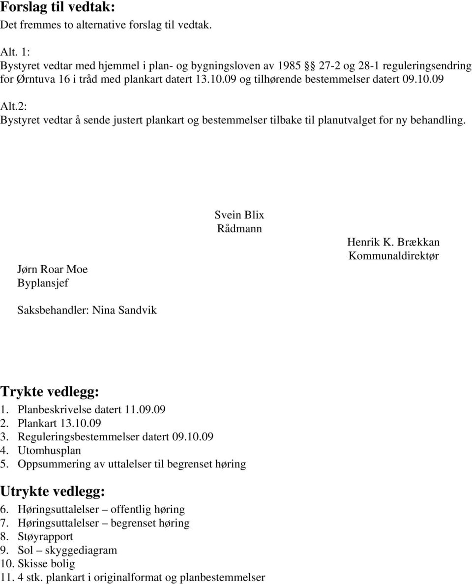 2: Bystyret vedtar å sende justert plankart og bestemmelser tilbake til planutvalget for ny behandling. Jørn Roar Moe Byplansjef Saksbehandler: Nina Sandvik Svein Blix Rådmann Henrik K.