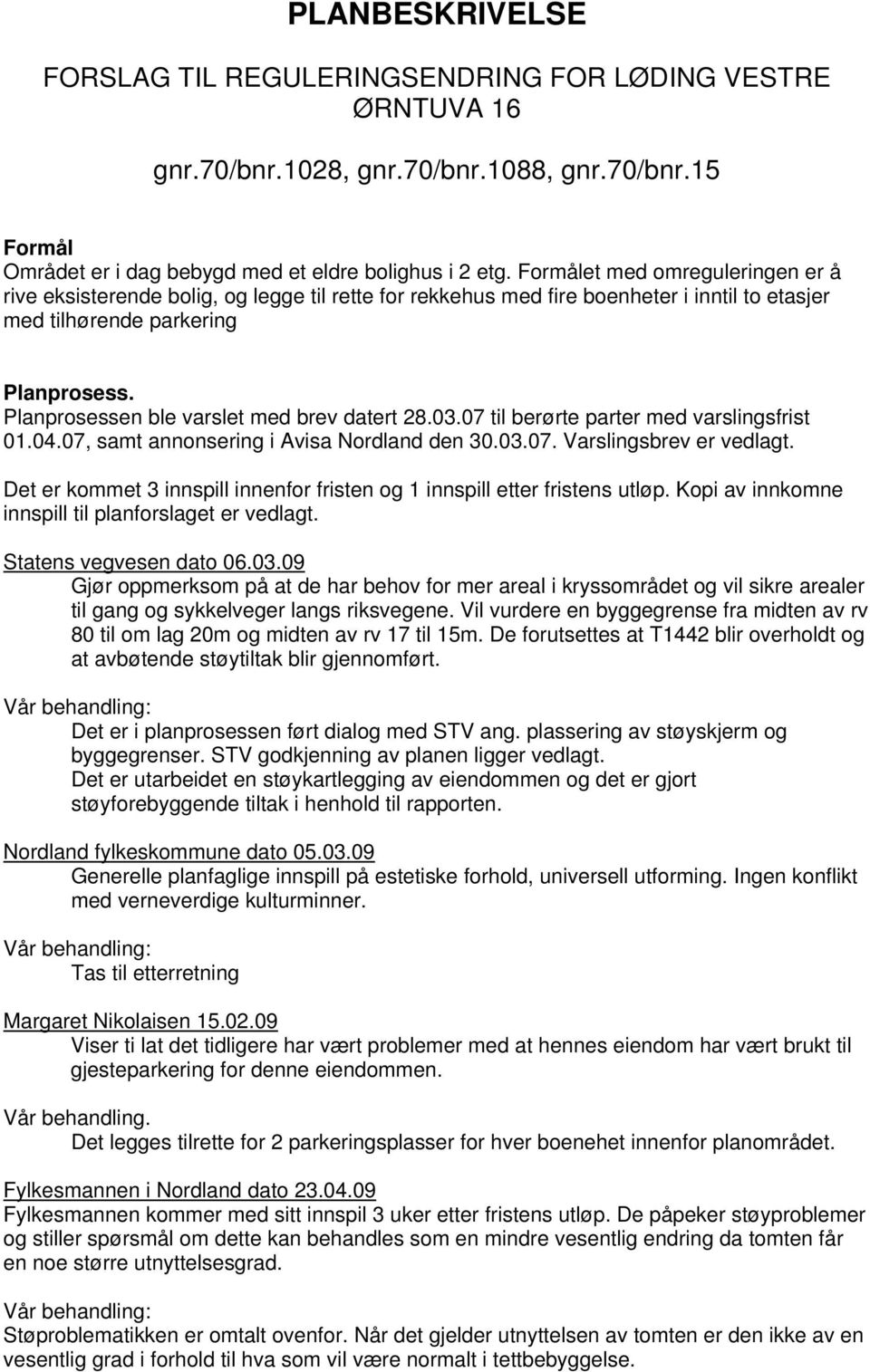 Planprosessen ble varslet med brev datert 28.03.07 til berørte parter med varslingsfrist 01.04.07, samt annonsering i Avisa Nordland den 30.03.07. Varslingsbrev er vedlagt.