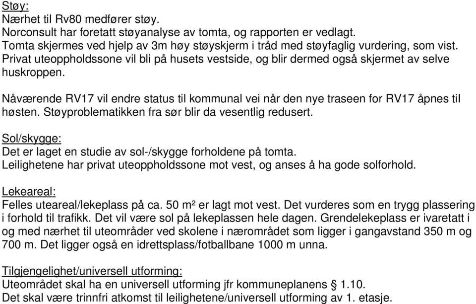 Støyproblematikken fra sør blir da vesentlig redusert. Sol/skygge: Det er laget en studie av sol-/skygge forholdene på tomta.