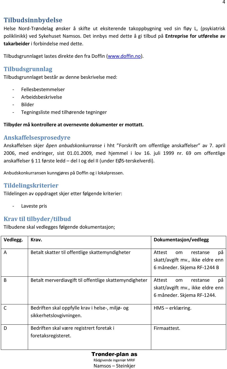 Tilbudsgrunnlag Tilbudsgrunnlaget består av denne beskrivelse med: - Fellesbestemmelser - Arbeidsbeskrivelse - Bilder - Tegningsliste med tilhørende tegninger Tilbyder må kontrollere at overnevnte