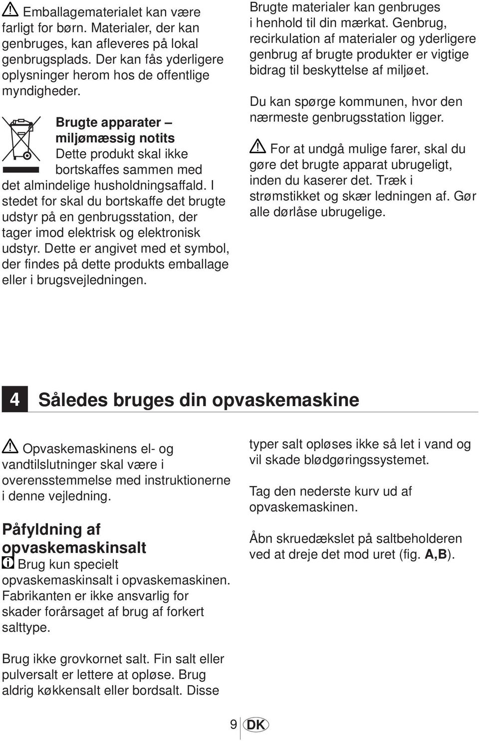 I stedet for skal du bortskaffe det brugte udstyr på en genbrugsstation, der tager imod elektrisk og elektronisk udstyr.