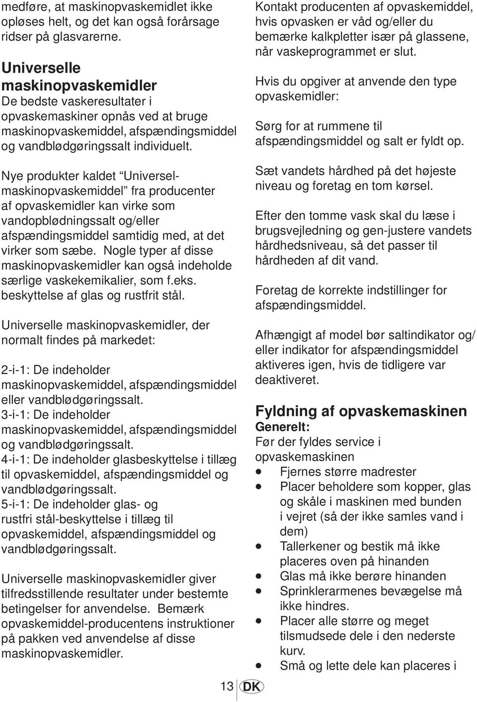 Kontakt producenten af opvaskemiddel, hvis opvasken er våd og/eller du bemærke kalkpletter især på glassene, når vaskeprogrammet er slut.