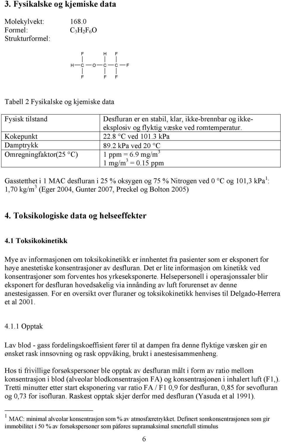 romtemperatur. Kokepunkt 22.8 C ved 101.3 kpa Damptrykk 89.2 kpa ved 20 C Omregningfaktor(25 C) 1 ppm = 6.9 mg/m 3 1 mg/m 3 = 0.