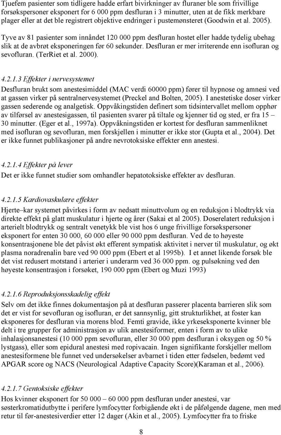 Tyve av 81 pasienter som innåndet 120 000 ppm desfluran hostet eller hadde tydelig ubehag slik at de avbrøt eksponeringen før 60 sekunder. Desfluran er mer irriterende enn isofluran og sevofluran.