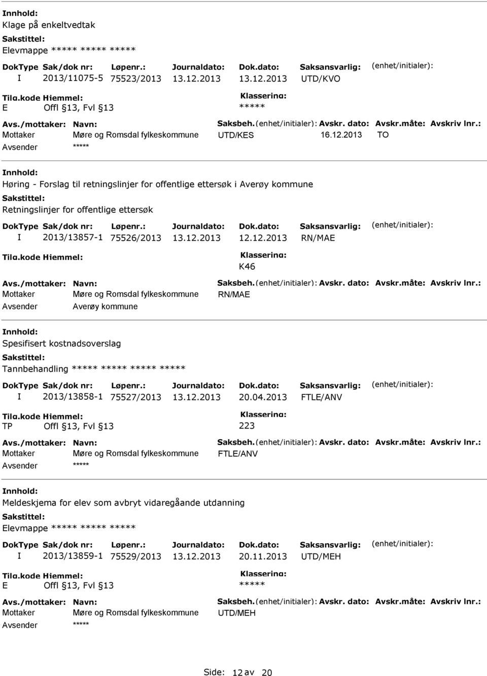 12.2013 RN/MAE K46 Mottaker Møre og Romsdal fylkeskommune RN/MAE Avsender Averøy kommune nnhold: Spesifisert kostnadsoverslag Tannbehandling ***** ***** ***** ***** 2013/13858-1 75527/2013 20.04.
