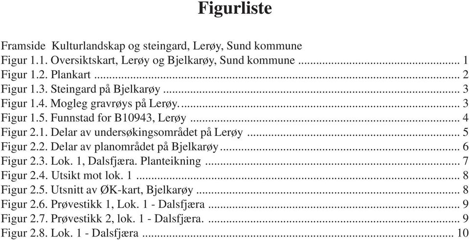 .. 5 Figur 2.2. Delar av planområdet på Bjelkarøy... 6 Figur 2.3. Lok. 1, Dalsfjæra. Planteikning... 7 Figur 2.4. Utsikt mot lok. 1... 8 Figur 2.5. Utsnitt av ØK-kart, Bjelkarøy.