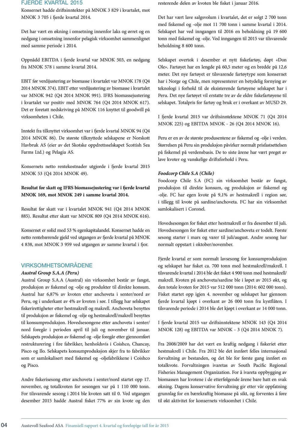 Oppnådd EBITDA i fjerde kvartal var MNOK 503, en nedgang fra MNOK 578 i samme kvartal 2014. EBIT før verdijustering av biomasse i kvartalet var MNOK 178 (Q4 2014 MNOK 374).