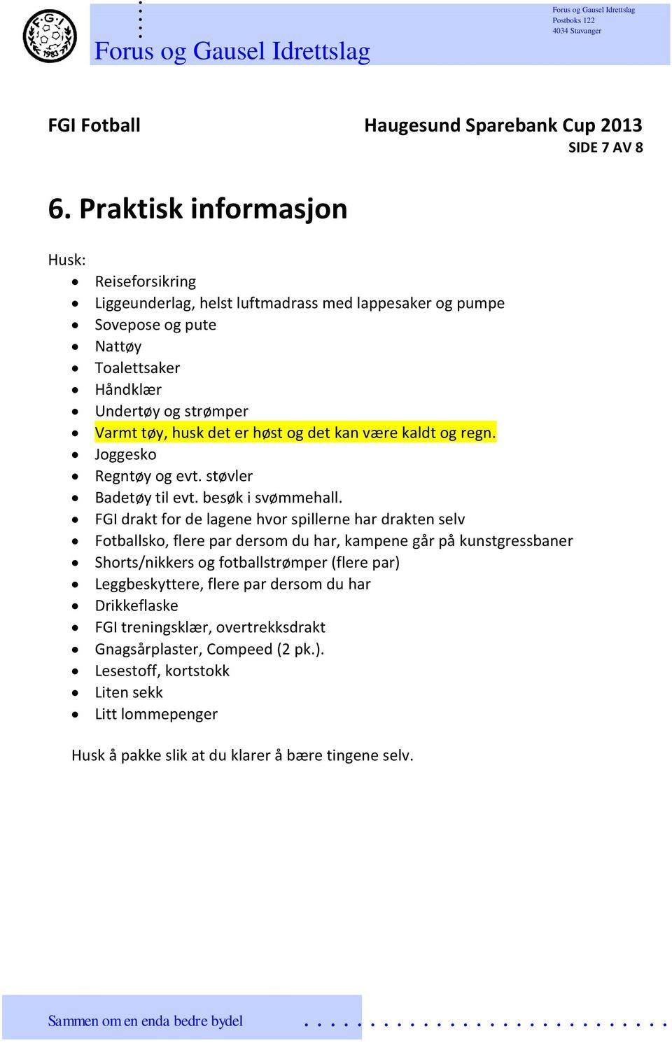 spillerne har drakten selv Fotballsko, flere par dersom du har, kampene går på kunstgressbaner Shorts/nikkers og fotballstrømper (flere par) Leggbeskyttere, flere par dersom