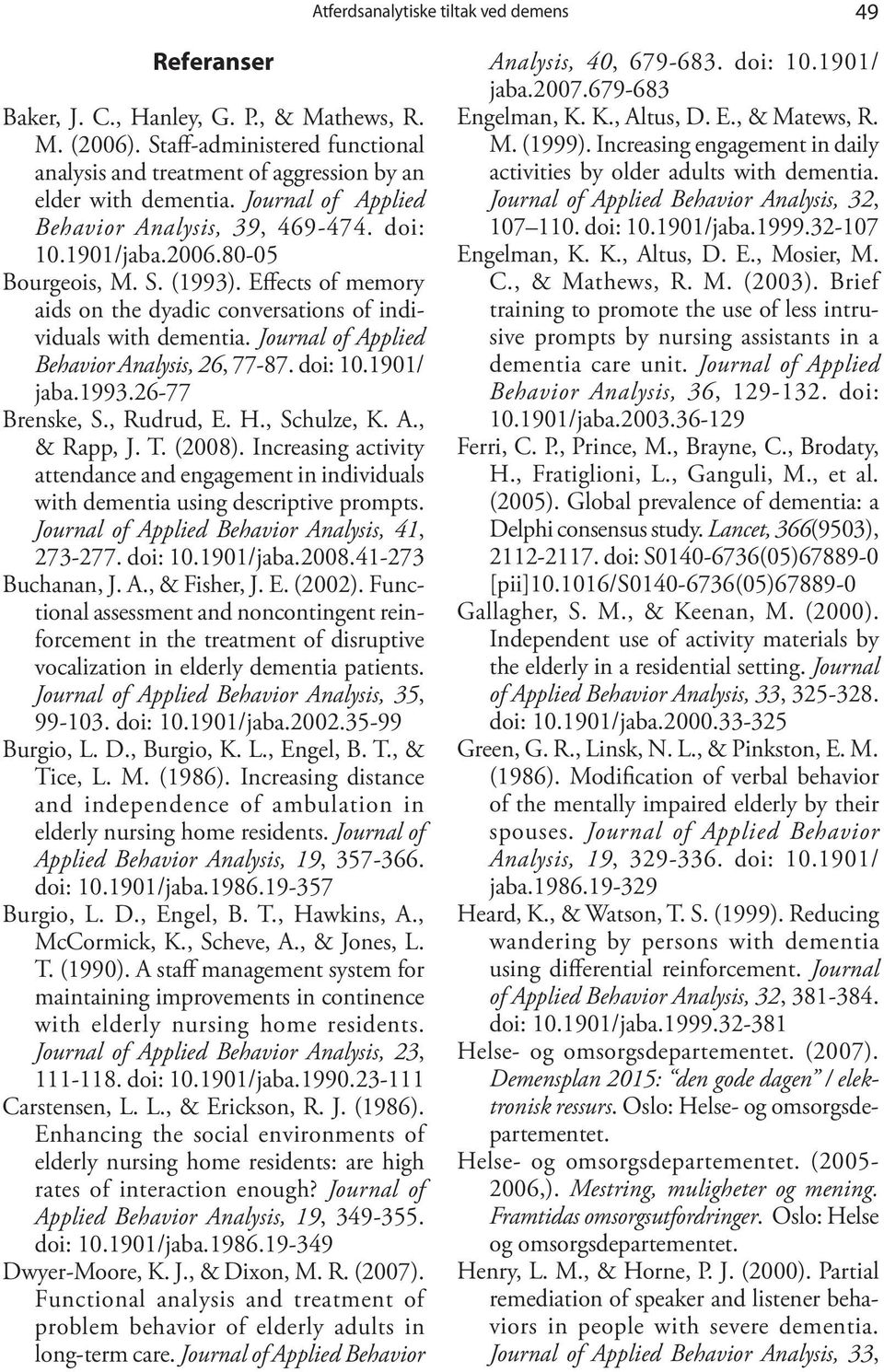 Journal of Applied Behavior Analysis, 26, 77-87. doi: 10.1901/ jaba.1993.26-77 Brenske, S., Rudrud, E. H., Schulze, K. A., & Rapp, J. T. (2008).