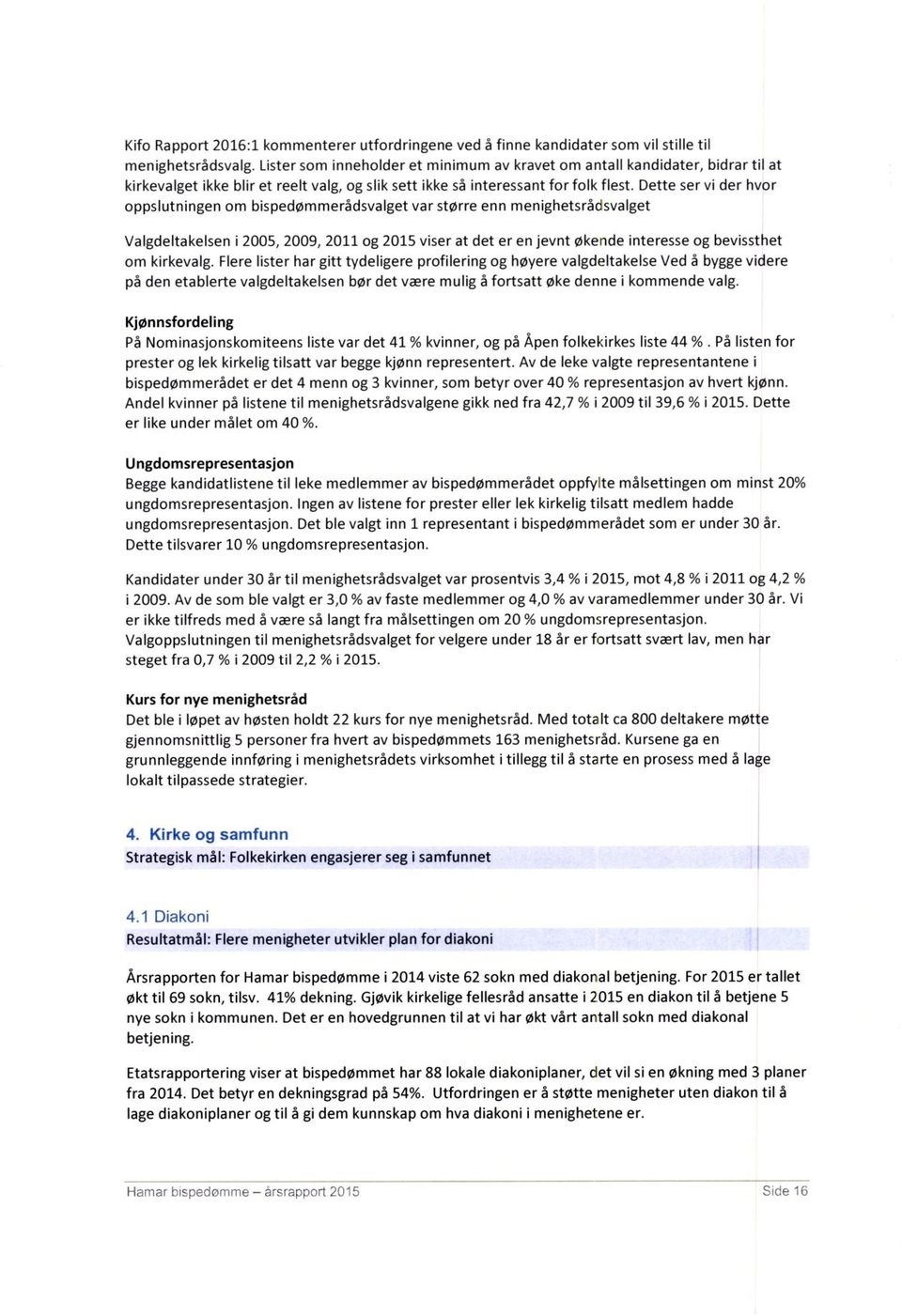 Dette ser vi der hvor oppslutningen om bispedømmerådsvalget var større enn menighetsrådsvalget Valgdeltakelsen i 2005, 2009, 2011 og 2015 viser at det er en jevnt økende interesse og bevissthet om