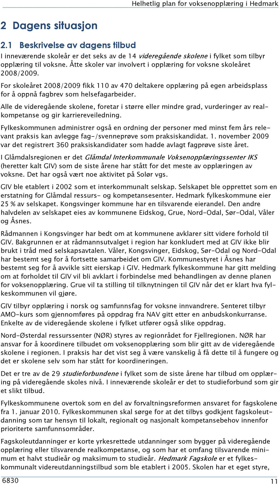 Åtte skoler var involvert i opplæring for voksne skoleåret 2008/2009. For skoleåret 2008/2009 fikk 110 av 470 deltakere opplæring på egen arbeidsplass for å oppnå fagbrev som helsefagarbeider.