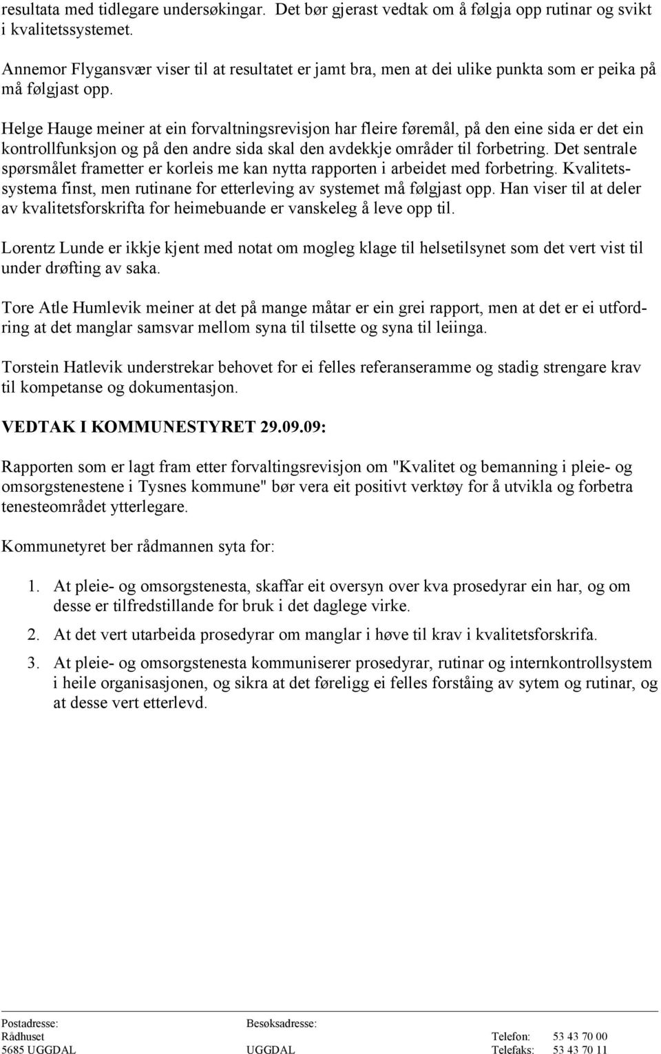 Helge Hauge meiner at ein forvaltningsrevisjon har fleire føremål, på den eine sida er det ein kontrollfunksjon og på den andre sida skal den avdekkje områder til forbetring.