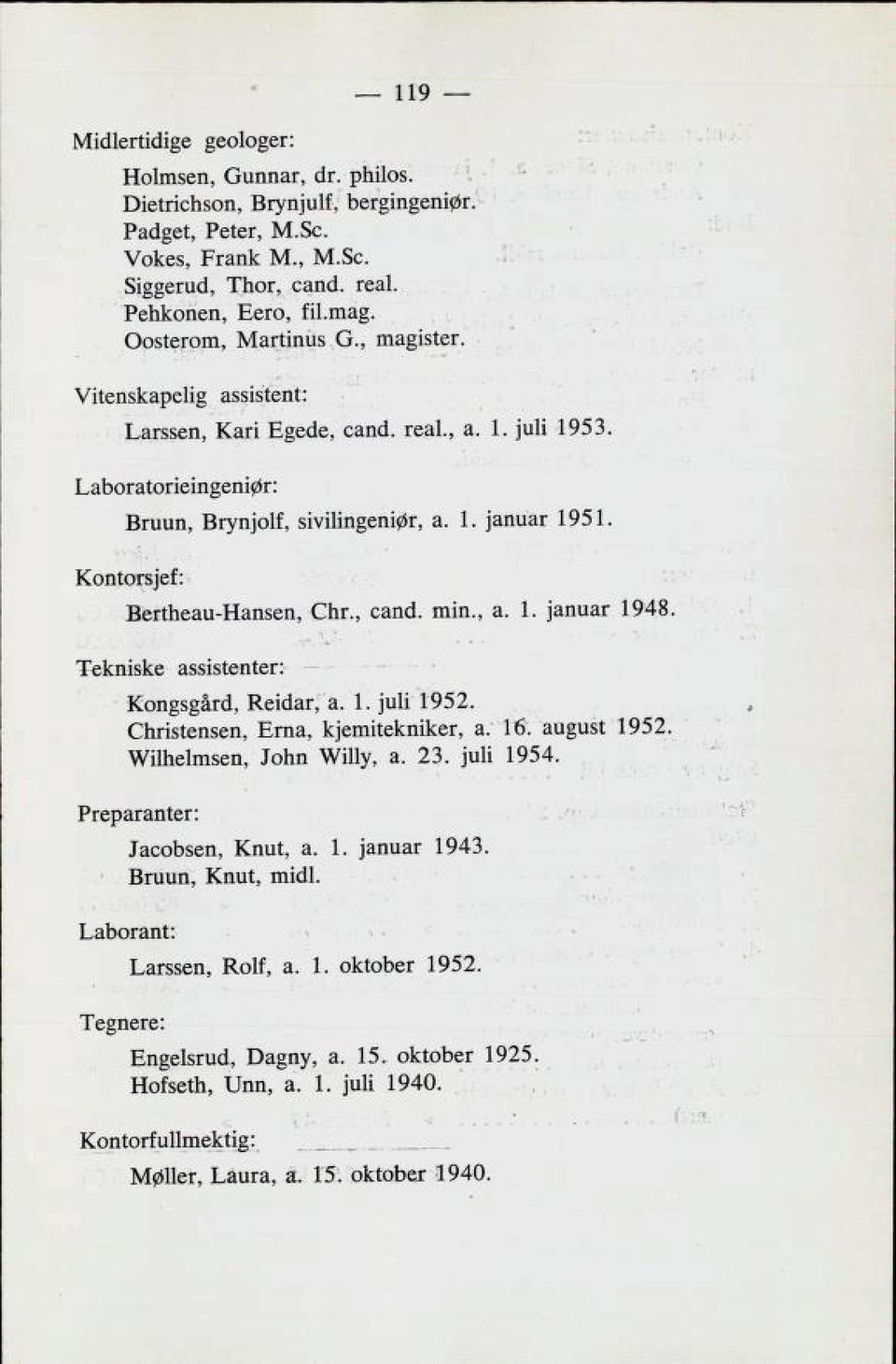 , can6. mm., a. 1. januar 1948 119 Tekniske assistenter: Kongsgård, Reidar, a. 1. juli 1952. Christensen, Erna, kjemitekniker, a. 16. august Wilhelmsen, John Willy, a. 23. juli 1954.