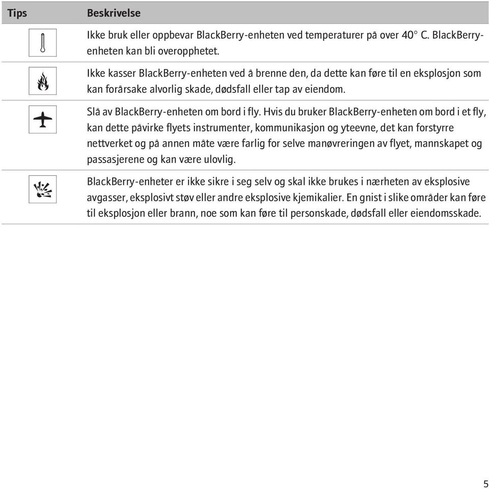 Hvis du bruker BlackBerry-enheten om bord i et fly, kan dette påvirke flyets instrumenter, kommunikasjon og yteevne, det kan forstyrre nettverket og på annen måte være farlig for selve manøvreringen