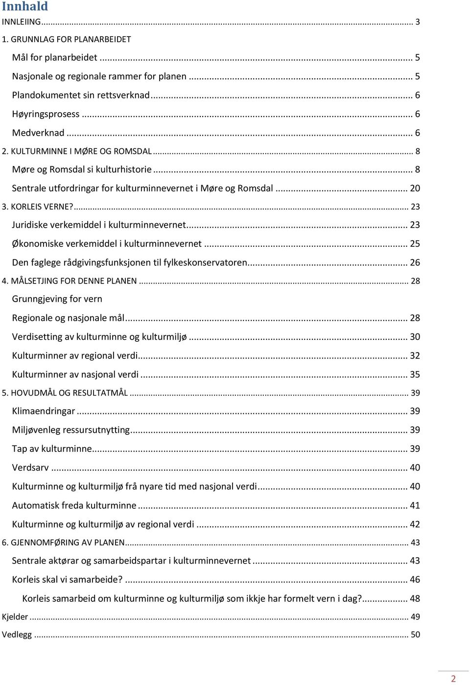 ... 23 Juridiske verkemiddel i kulturminnevernet... 23 Økonomiske verkemiddel i kulturminnevernet... 25 Den faglege rådgivingsfunksjonen til fylkeskonservatoren... 26 4. MÅLSETJING FOR DENNE PLANEN.