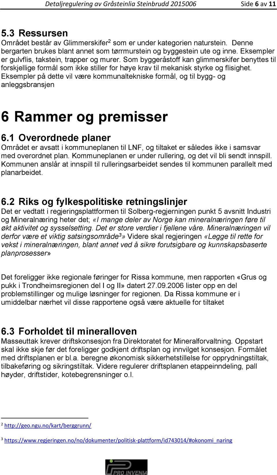 Som byggeråstoff kan glimmerskifer benyttes til forskjellige formål som ikke stiller for høye krav til mekanisk styrke og flisighet.