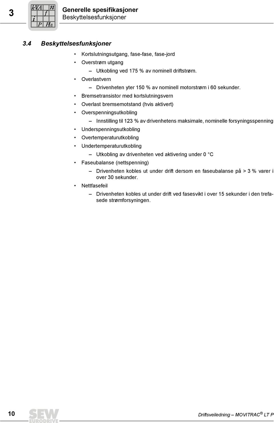 Bremsetransistor med kortslutningsvern Overlast bremsemotstand (hvis aktivert) Overspenningsutkobling Innstilling til 123 % av drivenhetens maksimale, nominelle forsyningsspenning