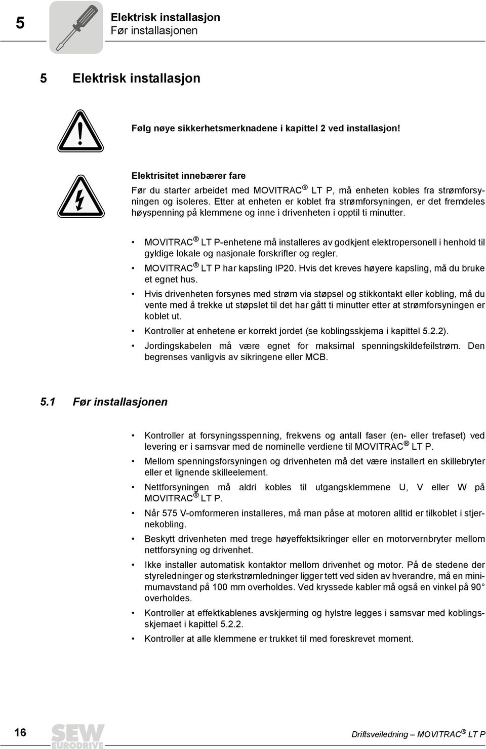 Etter at enheten er koblet fra strømforsyningen, er det fremdeles høyspenning på klemmene og inne i drivenheten i opptil ti minutter.