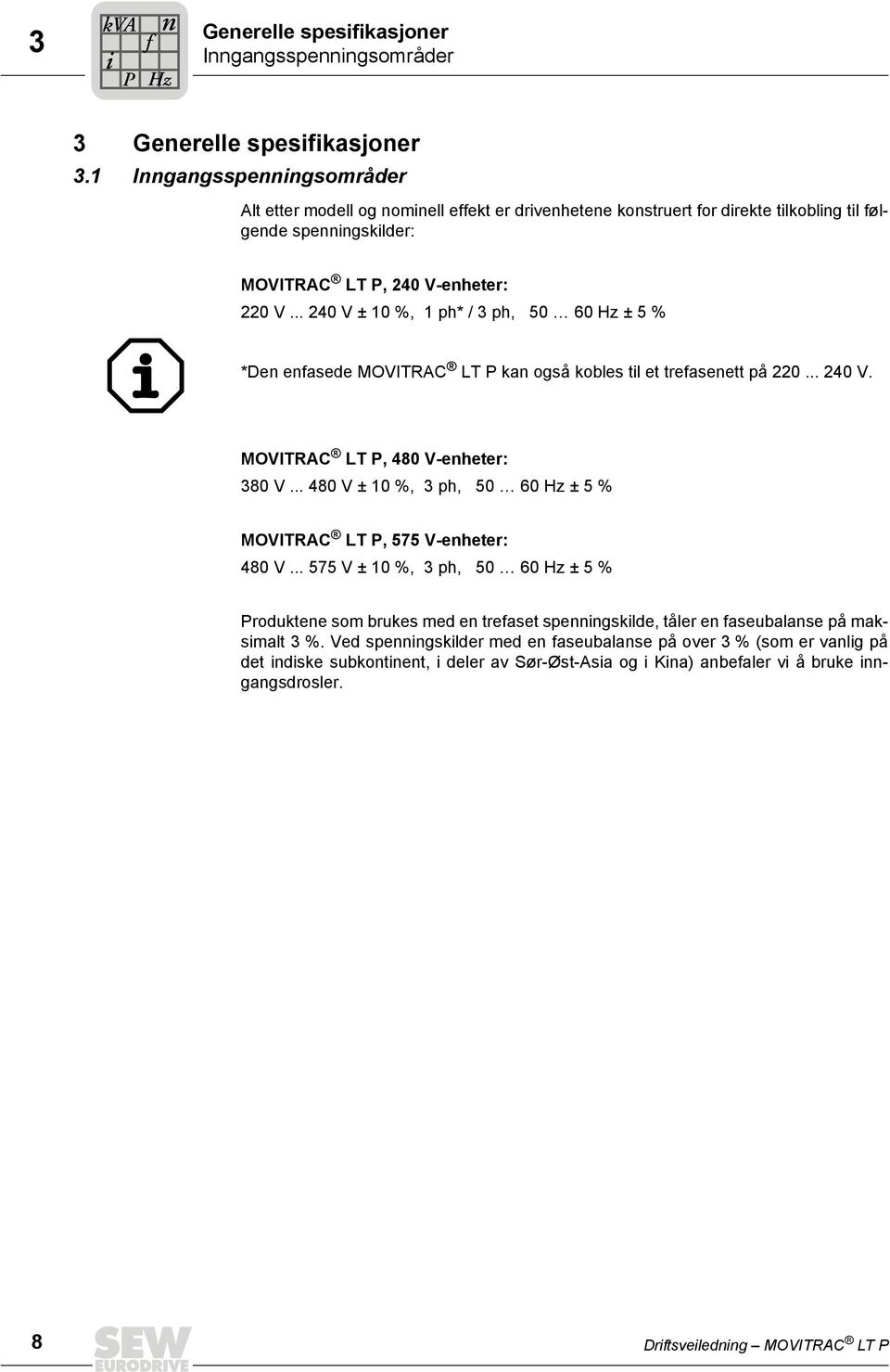.. 240 V ± 10 %, 1 ph* / 3 ph, 50 60 Hz ± 5 % *Den enfasede MOVITRAC LT P kan også kobles til et trefasenett på 220... 240 V. MOVITRAC LT P, 480 V-enheter: 380 V.
