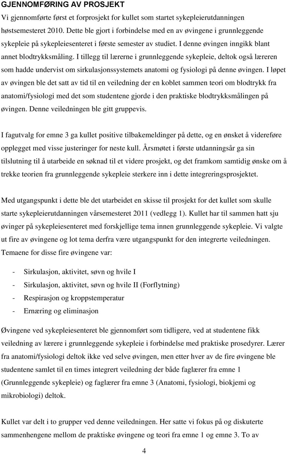 I tillegg til lærerne i grunnleggende sykepleie, deltok også læreren som hadde undervist om sirkulasjonssystemets anatomi og fysiologi på denne øvingen.