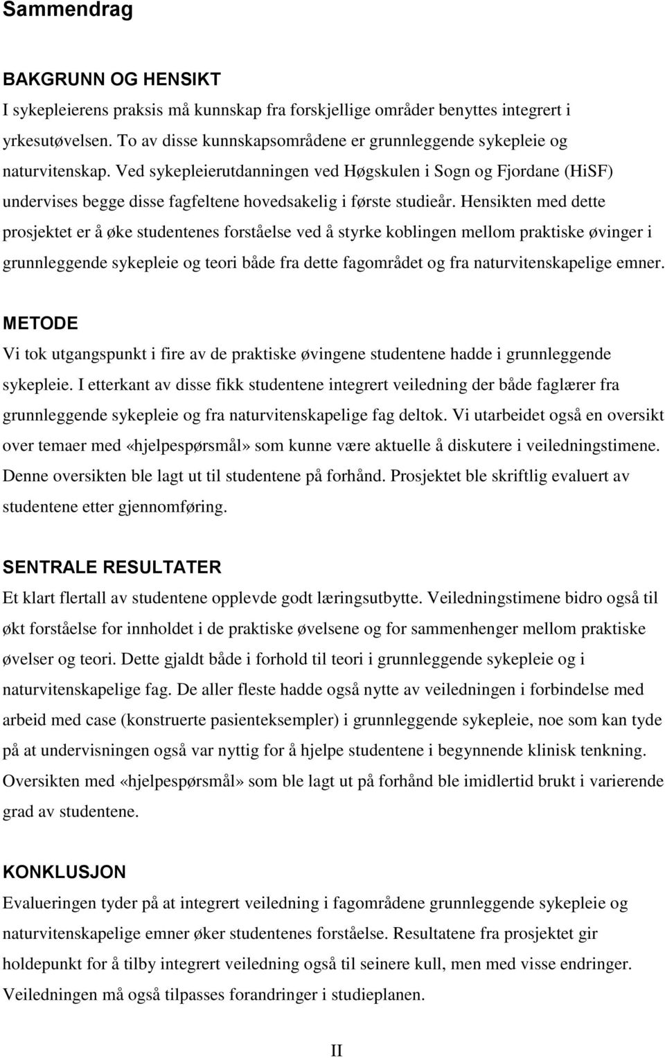 Ved sykepleierutdanningen ved Høgskulen i Sogn og Fjordane (HiSF) undervises begge disse fagfeltene hovedsakelig i første studieår.