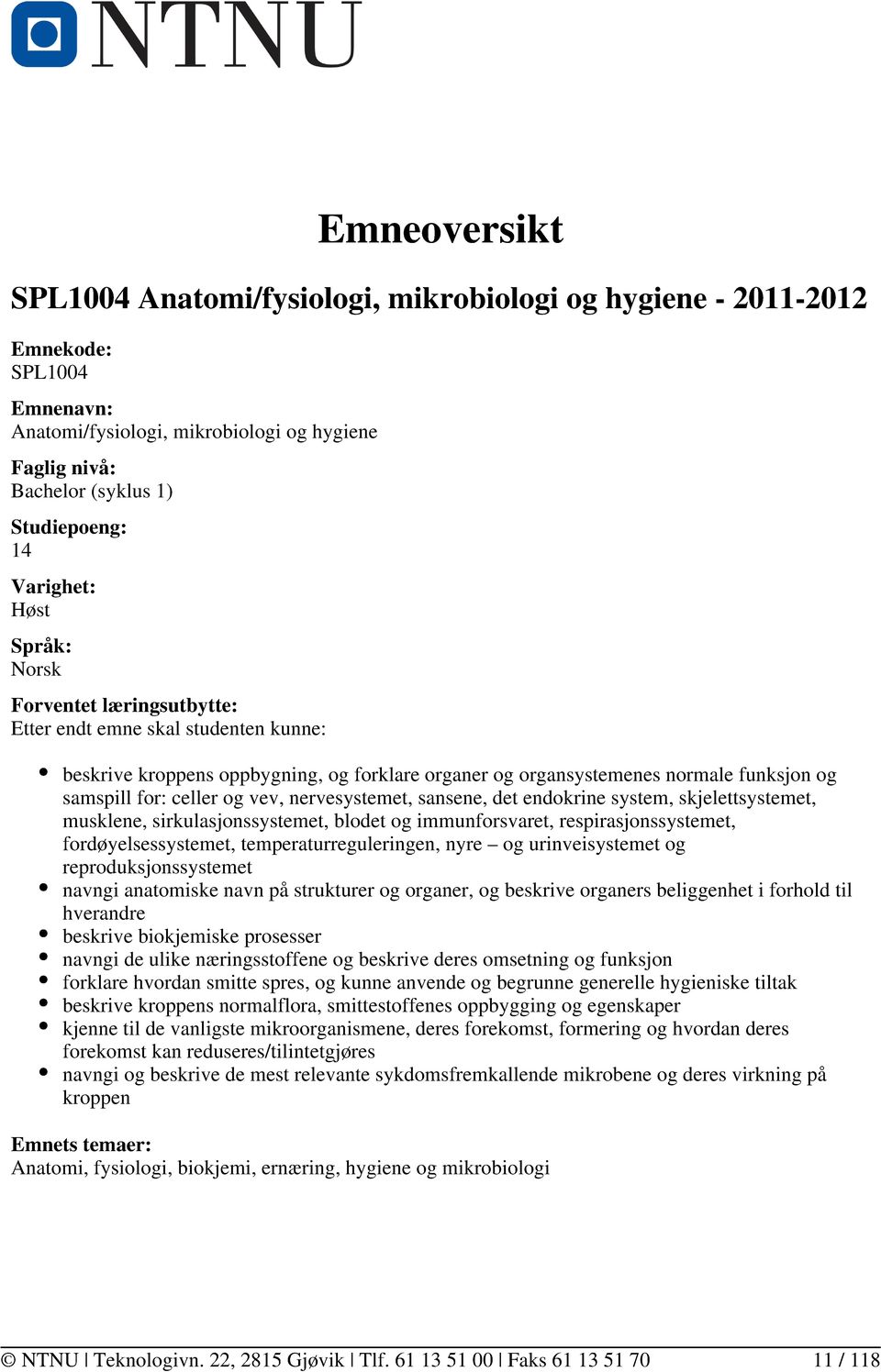 celler og vev, nervesystemet, sansene, det endokrine system, skjelettsystemet, musklene, sirkulasjonssystemet, blodet og immunforsvaret, respirasjonssystemet, fordøyelsessystemet,