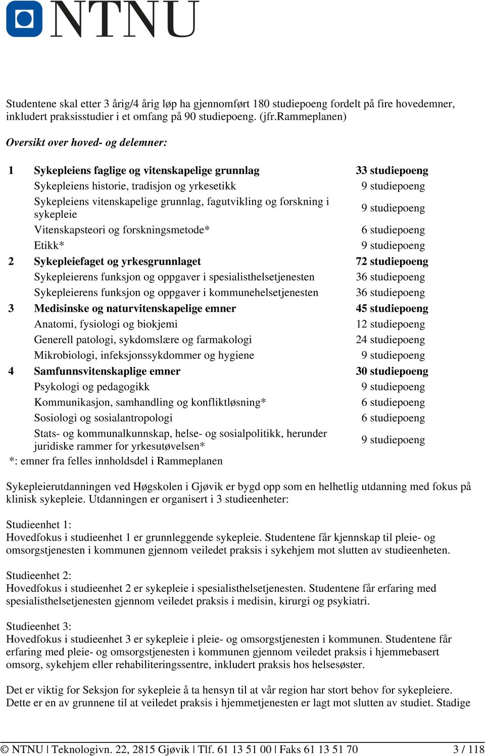 grunnlag, fagutvikling og forskning i sykepleie 9 studiepoeng Vitenskapsteori og forskningsmetode* 6 studiepoeng Etikk* 9 studiepoeng 2 Sykepleiefaget og yrkesgrunnlaget 72 studiepoeng Sykepleierens