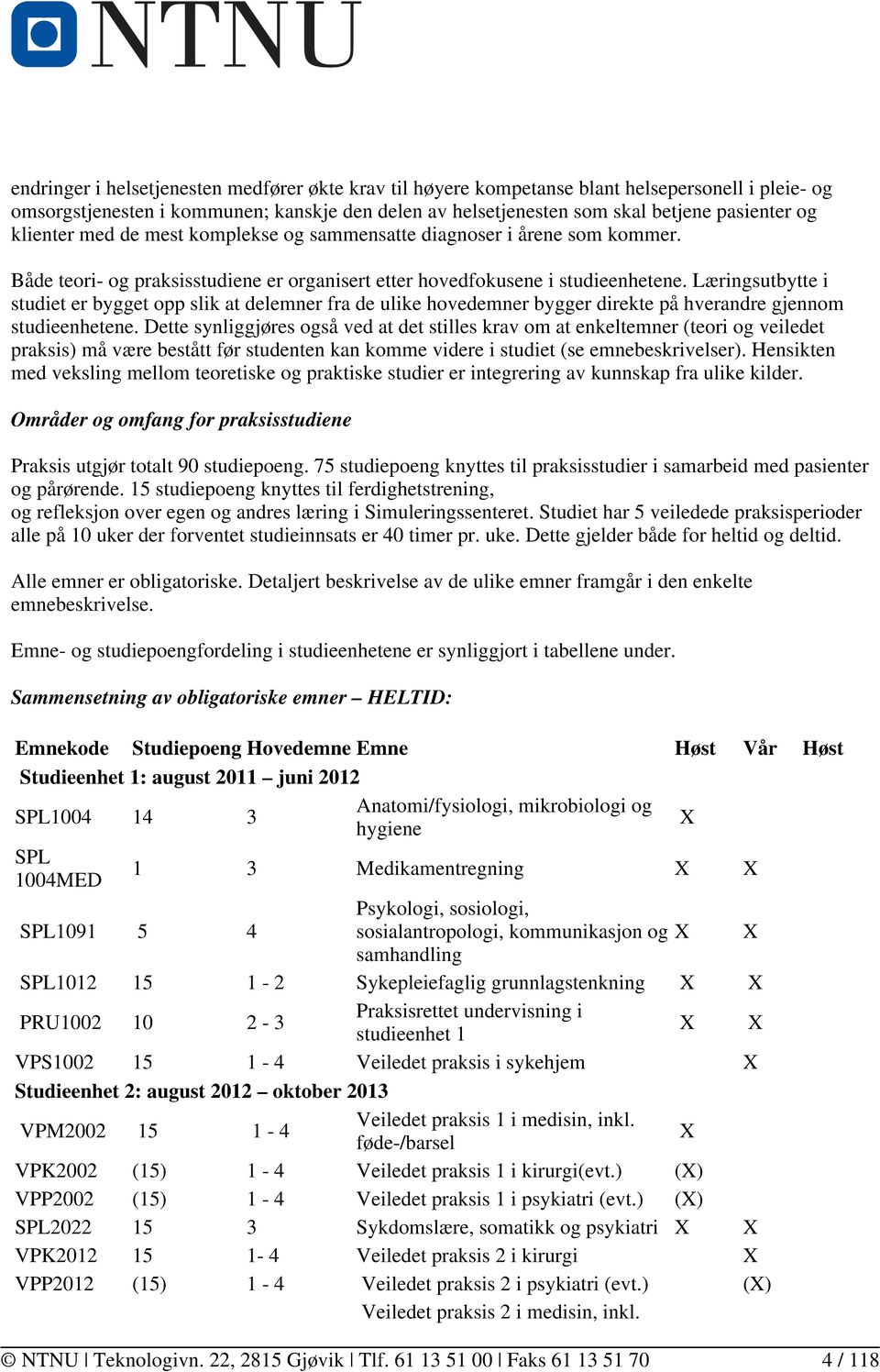 Læringsutbytte i studiet er bygget opp slik at delemner fra de ulike hovedemner bygger direkte på hverandre gjennom studieenhetene.