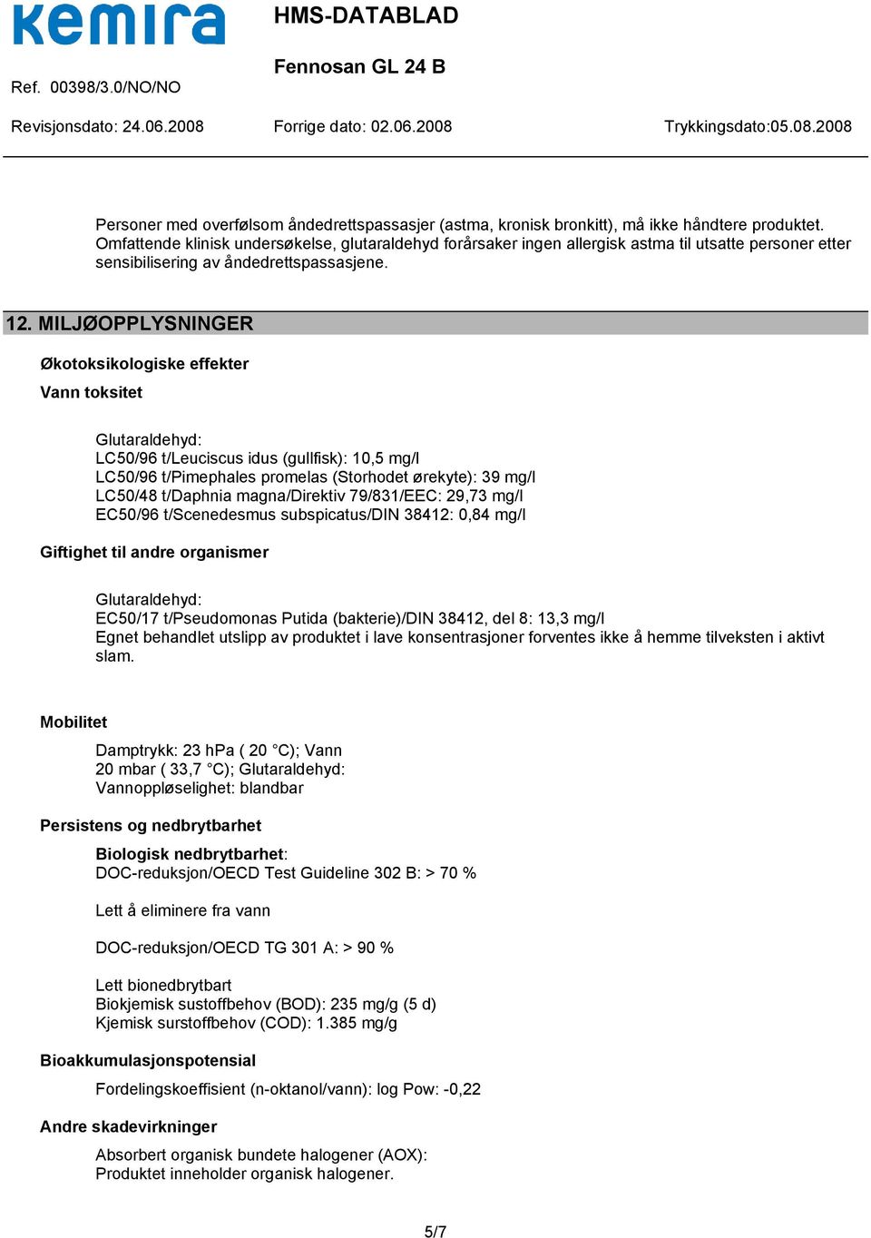 MILJØOPPLYSNINGER Økotoksikologiske effekter Vann toksitet LC50/96 t/leuciscus idus (gullfisk): 10,5 mg/l LC50/96 t/pimephales promelas (Storhodet ørekyte): 39 mg/l LC50/48 t/daphnia magna/direktiv