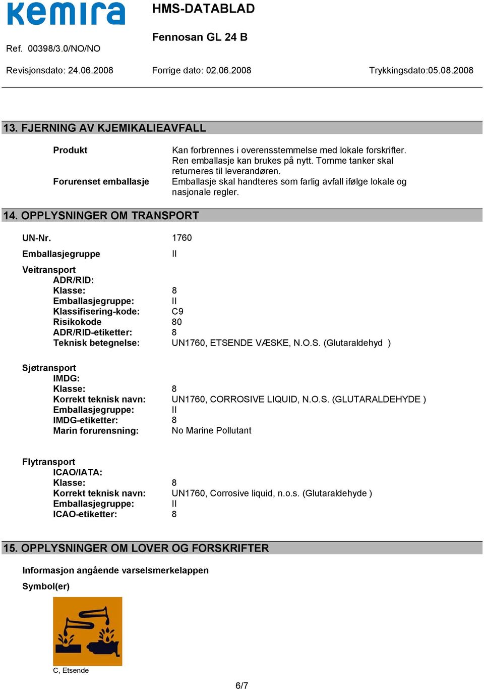 1760 Emballasjegruppe II Veitransport ADR/RID: Klasse: 8 Emballasjegruppe: II Klassifisering-kode: C9 Risikokode 80 ADR/RID-etiketter: 8 Teknisk betegnelse: UN1760, ETSE