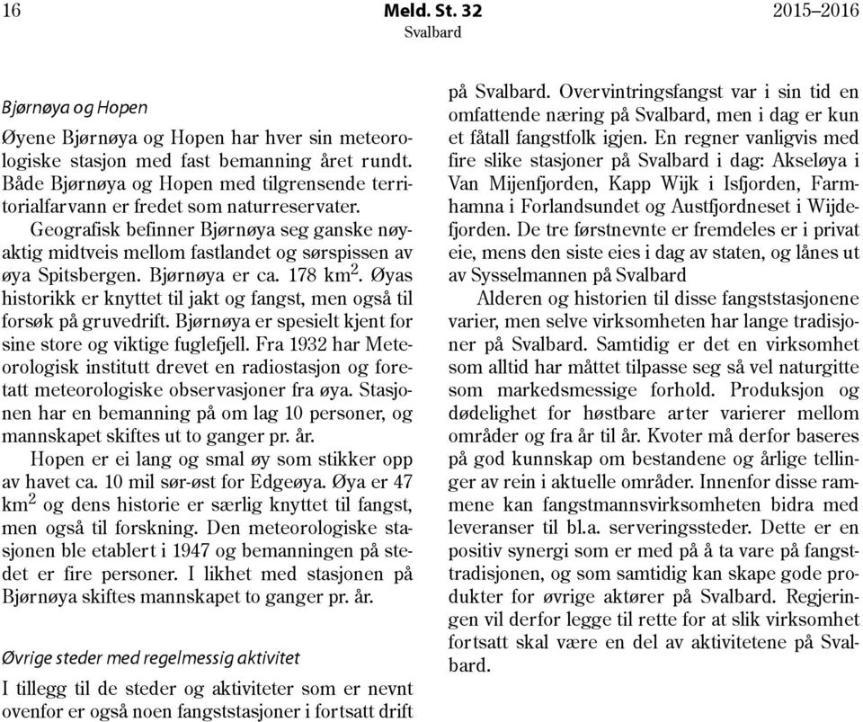 Bjørnøya er ca. 178 km 2. Øyas historikk er knyttet til jakt og fangst, men også til forsøk på gruvedrift. Bjørnøya er spesielt kjent for sine store og viktige fuglefjell.