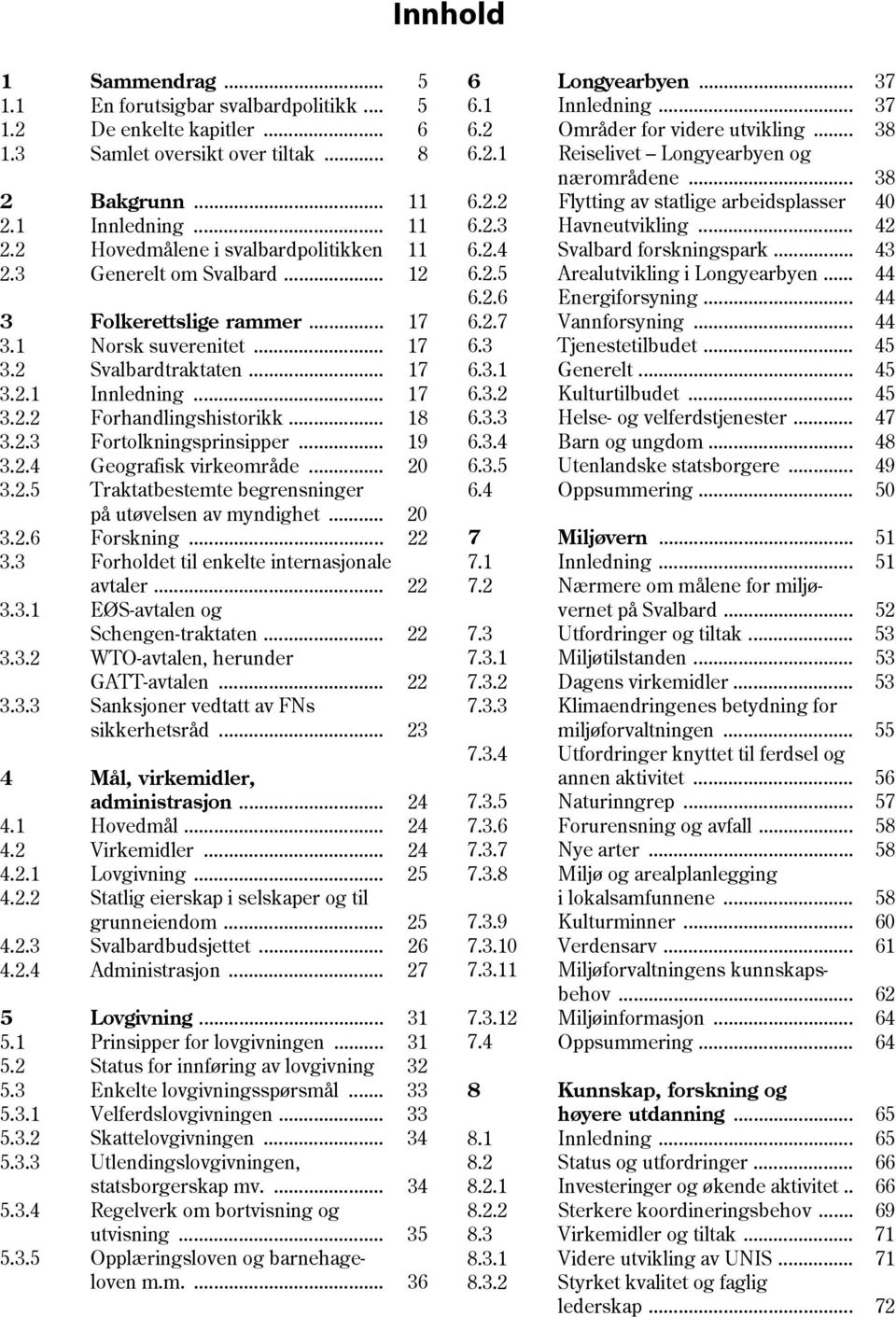 .. 20 3.2.5 Traktatbestemte begrensninger på utøvelsen av myndighet... 20 3.2.6 Forskning... 22 3.3 Forholdet til enkelte internasjonale avtaler... 22 3.3.1 EØS-avtalen og Schengen-traktaten... 22 3.3.2 WTO-avtalen, herunder GATT-avtalen.