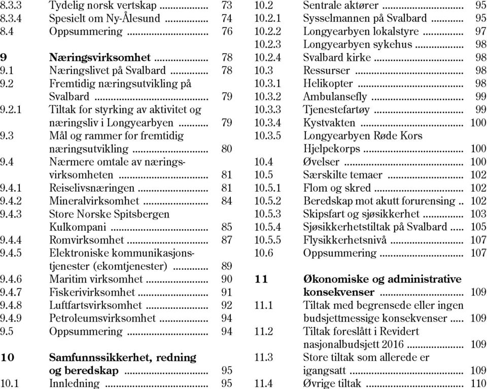 4 Nærmere omtale av næringsvirksomheten... 81 9.4.1 Reiselivsnæringen... 81 9.4.2 Mineralvirksomhet... 84 9.4.3 Store Norske Spitsbergen Kulkompani... 85 9.4.4 Romvirksomhet... 87 9.4.5 Elektroniske kommunikasjonstjenester (ekomtjenester).