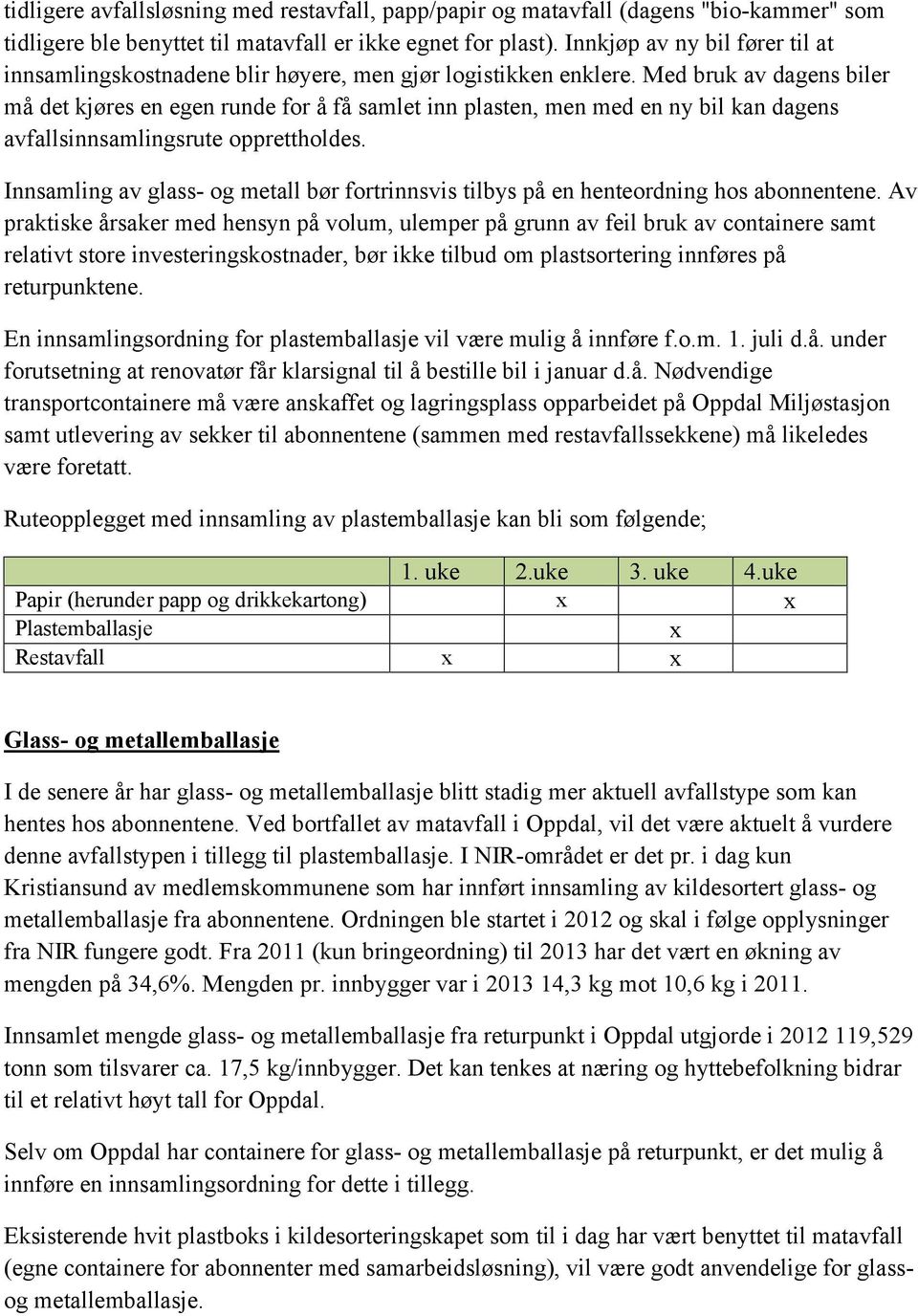 Med bruk av dagens biler må det kjøres en egen runde for å få samlet inn plasten, men med en ny bil kan dagens avfallsinnsamlingsrute opprettholdes.