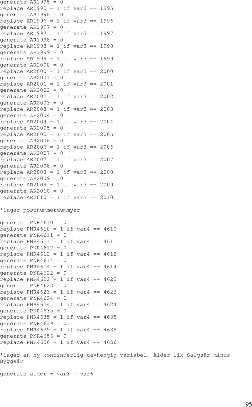 AR2002 = 0 replace AR2002 = 1 if var3 == 2002 generate AR2003 = 0 replace AR2003 = 1 if var3 == 2003 generate AR2004 = 0 replace AR2004 = 1 if var3 == 2004 generate AR2005 = 0 replace AR2005 = 1 if