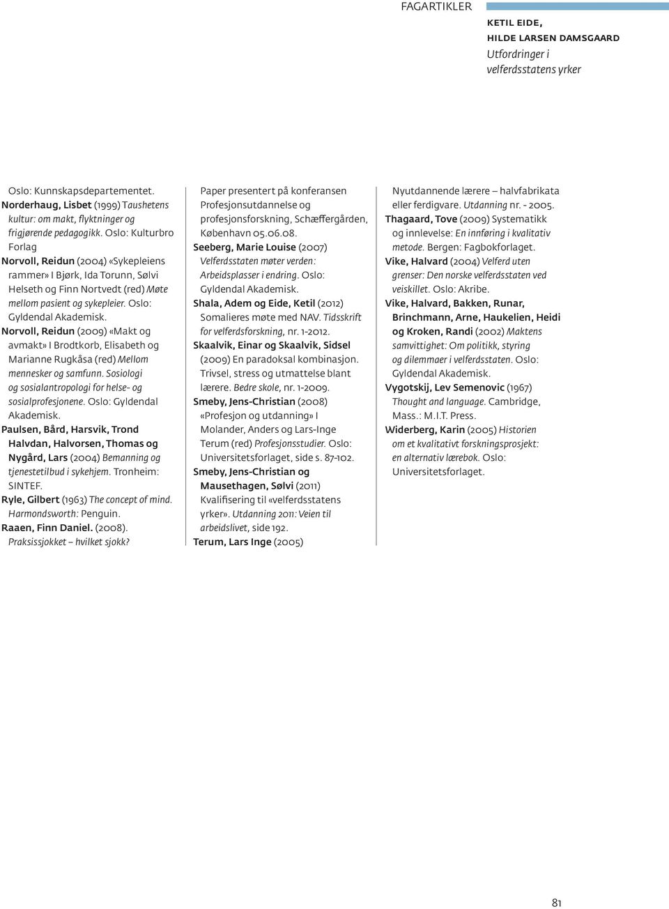 Norvoll, Reidun (2009) «Makt og avmakt» I Brodtkorb, Elisabeth og Marianne Rugkåsa (red) Mellom mennesker og samfunn. Sosiologi og sosialantropologi for helse- og sosialprofesjonene.